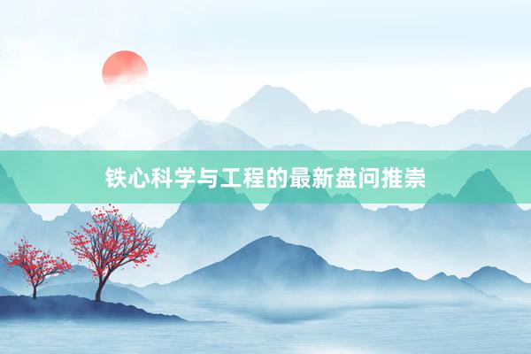 铁心科学与工程的最新盘问推崇