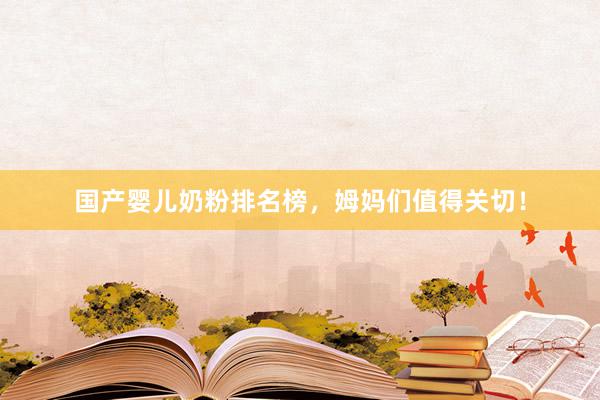 国产婴儿奶粉排名榜，姆妈们值得关切！