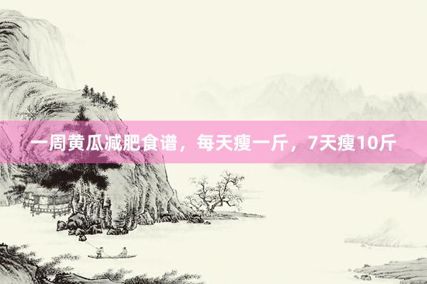 一周黄瓜减肥食谱，每天瘦一斤，7天瘦10斤
