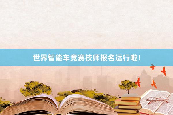世界智能车竞赛技师报名运行啦！