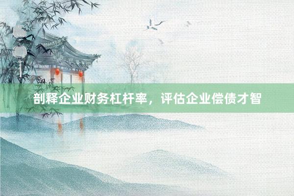 剖释企业财务杠杆率，评估企业偿债才智
