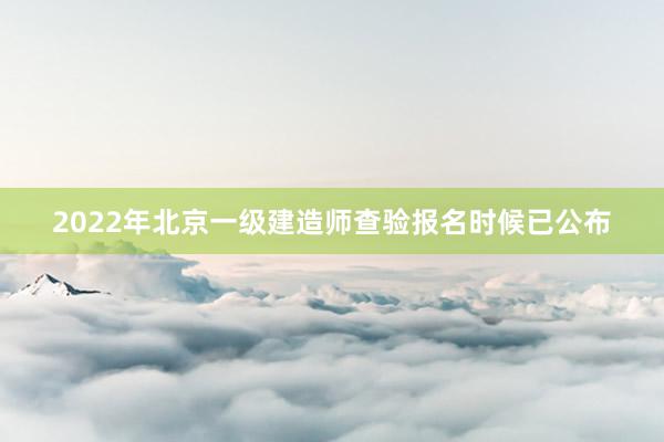 2022年北京一级建造师查验报名时候已公布