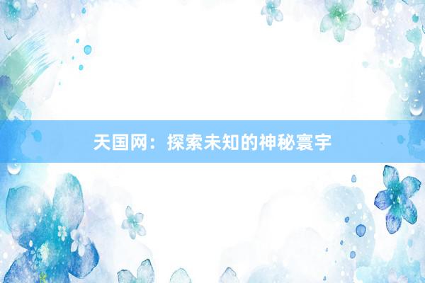 天国网：探索未知的神秘寰宇