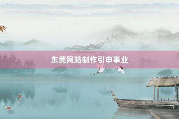 东莞网站制作引申事业